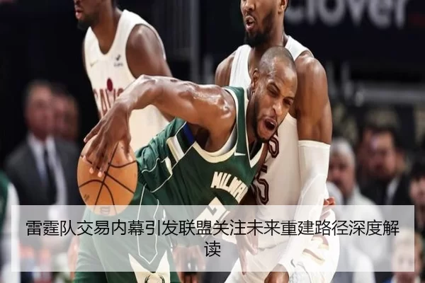 雷霆队交易内幕引发联盟关注未来重建路径深度解读
